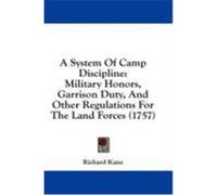 A System of Camp Discipline: Military Honors, Garrison Duty, and Other Regulations for the Land Forces (1757) Kane, Richard (Auteur)