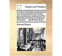 A System of English Ecclesiastical Law. Extracted from the Codex Juris Ecclesiastici Anglicani of the Right Reverend the Lord Bishop of London. ... Gibson, Edmund (Auteur)