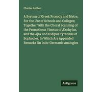A System of Greek Prosody and Metre, For the Use of Schools and Colleges; Together With the Choral Scanning of the Prometheus Vinctus of Æschylus, and ... Appended Remarks On Indo-Germanic Analogies