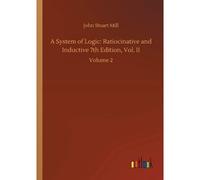 A System Of Logic: Ratiocinative And Inductive 7th Edition, Vol. Ii