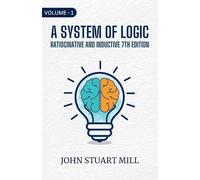 A System Of Logic Ratiocinative And Inductive 7Th Edition, Volume - I