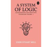 A System Of Logic Ratiocinative And Inductive 7th Edition, Volume - I