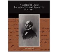 A System Of Logic Ratiocinative And Inductive Vol 1 Of 2