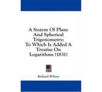 A System of Plane and Spherical Trigonometry: To Which Is Added a Treatise on Logarithms (1831) Wilson, Richard (Auteur)