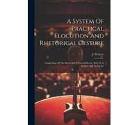 A System Of Practical Elocution And Rhetorical Gesture: Comprising All The Elements Of Vocal Delivery, Both As A Science And As An Art