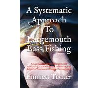 A Systematic Approach To Largemouth Bass Fishing: An Advanced Guide to Largemouth Ichthyology, Tackle System Dynamics, and Adaptive Tournament Pattern Development