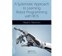 A Systematic Approach to Learning Robot Programming with ROS by Newman & Wyatt Case Western Reserve University & Cleveland & Ohio & USA Wyatt Case Western Reserve University Newman, Ohio Cleveland, Us