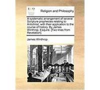 A Systematic Arrangement of Several Scripture Prophecies Relating to Antichrist; With Their Application to the Course of History. by James Winthrop, Winthrop, James (Auteur)