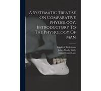A Systematic Treatise On Comparative Physiology, Introductory To The Physiology Of Man