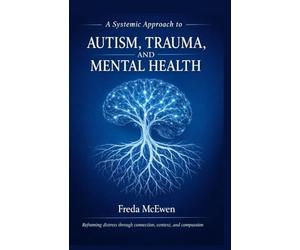 A Systemic Approach To Autism, Trauma And Mental Health: Reframing Distress Through Connection, Context And Compassion