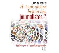 A-t-on encore besoin des journalistes ? Manifeste pour un « journalisme augmenté » - Eric Scherer - Puf - broché - Essai