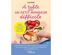 À table avec un petit mangeur difficile Sélectivité, phobies alimentaires, refus de manger, crises de colère... - Lara Dato - Eyrolles - broché - Guide