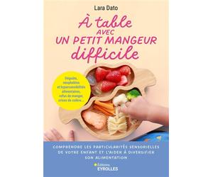 À table avec un petit mangeur difficile Sélectivité, phobies alimentaires, refus de manger, crises de colère... - Lara Dato - Eyrolles - broché - Guide