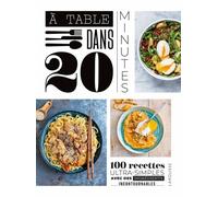 A Table Dans 20 Minutes ! - 100 Recettes Ultra-Simples Avec Des Ingrédients Incontournables