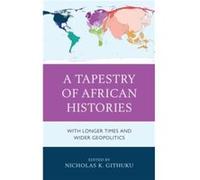 A Tapestry of African Histories Contributions by Paul Chiudza Banda , Contributions by Nicholas K Githuku , Contributions by Gift Wasambo Kayira , Contributions by John M Lonsdale , Contributions by R