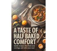A Taste of Half Baked Comfort: Quick Recipes That Feed Your Cravings and Calm Your Soul