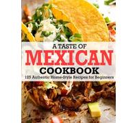 A Taste Of Mexican Cookbook: 125 Authentic Home-Style Recipes for Beginners