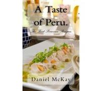 A Taste of Peru.: The Best Peruvian Recipes. Mckay, Daniel (Auteur)