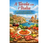 A Tavola con l’Italia 100 ricette tradizionali per cucinare italiano ovunque