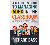 A Teacher's Guide to Managing ADHD in the Classroom: Teaching Success from Kindergarten to High School