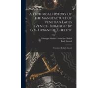 A Technical History Of The Manufacture Of Venetian Laces (Venice- Burano) / By G.M. Urbani De Gheltof; Translated By Lady Layard