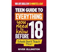 A Teen’s Guide to Everything You Need to Know Before 18: Master Life, School, and Work With Confidence in Just 15 Minutes a Day