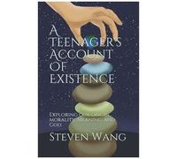 A Teenager's Account Of Existence: Exploring Our Origin, Morality, Meaning, And God