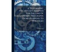 A Telegraphic Vocabulary, Adapted For The Line Of Semaphoric Telegraphs From Liverpool To Holyhead