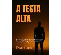 A TESTA ALTA: Disciplina, identità e trasformazione: un viaggio di 30 giorni verso te stesso