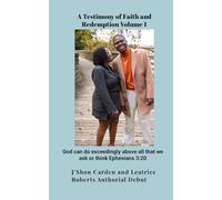 A Testimony of Faith & Redemption Volume 1: God can do exceedingly above all that we ask or think Ephesians 3:20