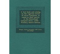 A Text Book and Catalog on the Vigorous Strain of Silver Campines, as Raised in Their Purity at the Homestead Campine Farm, C1916 - Primary Source Edition