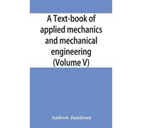 A Text-Book Of Applied Mechanics And Mechanical Engineering; Specially Arranged For The Use Of Engineers Qualifying For The Institution Of Civil Engineers, The Diplomas And Degrees Of Technical Colleg