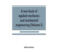 A Text-Book Of Applied Mechanics And Mechanical Engineering; Specially Arranged For The Use Of Engineers Qualifying For The Institution Of Civil Engineers, The Diplomas And Degrees Of Technical Colleg
