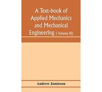 A Text-Book Of Applied Mechanics And Mechanical Engineering; Specially Arranged For The Use Of Engineers Qualifying For The Institution Of Civil Engineers, The Diplomas And Degrees Of Degrees Of Techn