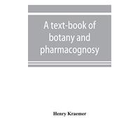 A Text-Book Of Botany And Pharmacognosy, Intended For The Use Of Students Of Pharmacy, As A Reference Book For Pharmacists, And As A Handbook For Food And Drug Analysts