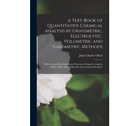 A Text-Book Of Quantitative Chemical Analysis By Gravimetric, Electrolytic, Volumetric And Gasometric Methods: With Seventy-Four Laboratory Exercises