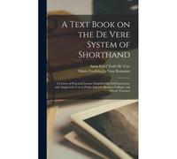 A Text Book On The De Vere System Of Shorthand; A Course Of Practical Lessons Simplified For Self Instruction, And Adapted For Use In Public Schools, Business Colleges And Private Teachers