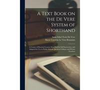 A Text Book On The De Vere System Of Shorthand; A Course Of Practical Lessons Simplified For Self Instruction, And Adapted For Use In Public Schools,