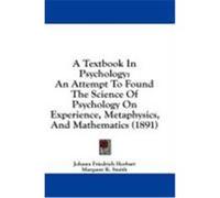 A Textbook in Psychology: An Attempt to Found the Science of Psychology on Experience, Metaphysics, and Mathematics (1891) Herbart, Johann Friedrich (Auteur)