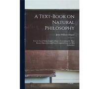 A Textbook on Natural Philosophy for the Use of Schools and Colleges Containing the Most Recent Discoveries and Facts Compiled From the Best Authorities - John William 18111882 DraperJohn William 1811