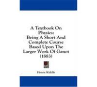 A Textbook on Physics: Being a Short and Complete Course Based Upon the Larger Work of Ganot (1883) Kiddle, Henry (Auteur)
