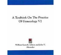 A Textbook on the Practice of Gynecology William Easterly Ashton (Auteur)