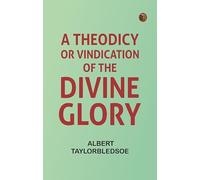 A Theodicy, or, Vindication of the Divine Glory