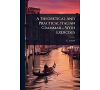 A Theoretical And Practical Italian Grammar ... With Exercises