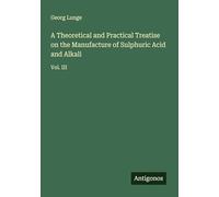 A Theoretical and Practical Treatise on the Manufacture of Sulphuric Acid and Alkali: Vol. III