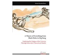A Theory of Everything from Black Holes to Big Bang: Exploring the Origins of the Universe Through Innovative Theoretical Models