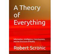 A Theory of Everything: Information, Intelligence, Consciousness, and the Structure of Reality