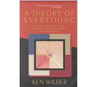 A Theory of Everything: An Integral Vision for Business, Politics, Science and Spirituality