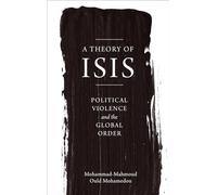 A Theory of ISIS: Political Violence and the Transformation of the Global Order