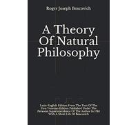 A Theory Of Natural Philosophy: Latin-English Edition From The Text Of The First Venetian Edition Published Under he Personal Superintendence Of The Author In 1763 With A Short Life Of Boscovich
